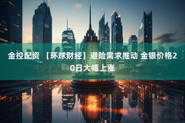 金控配资 【环球财经】避险需求推动 金银价格20日大幅上涨