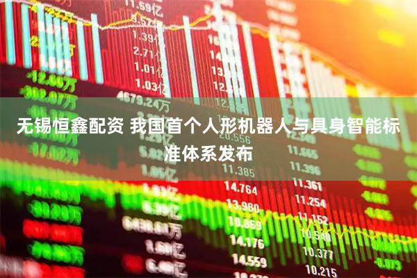 无锡恒鑫配资 我国首个人形机器人与具身智能标准体系发布