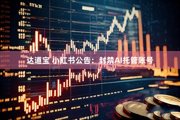 达道宝 小红书公告：封禁AI托管账号