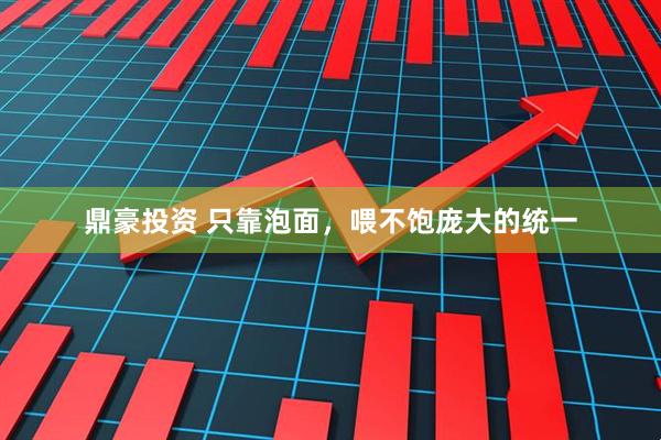 鼎豪投资 只靠泡面，喂不饱庞大的统一