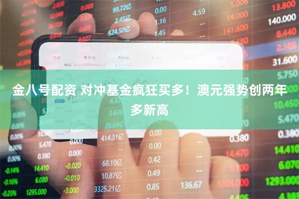 金八号配资 对冲基金疯狂买多！澳元强势创两年多新高