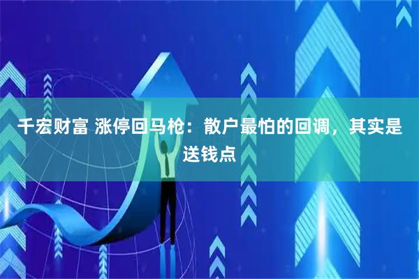 千宏财富 涨停回马枪：散户最怕的回调，其实是送钱点