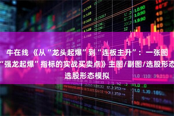 牛在线 《从“龙头起爆”到“连板主升”：一张图看懂“强龙起爆”指标的实战买卖点》主图/副图/选股形态模拟