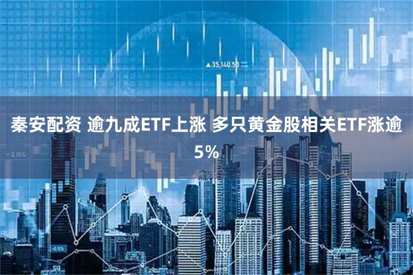 秦安配资 逾九成ETF上涨 多只黄金股相关ETF涨逾5%
