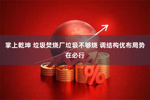 掌上乾坤 垃圾焚烧厂垃圾不够烧 调结构优布局势在必行
