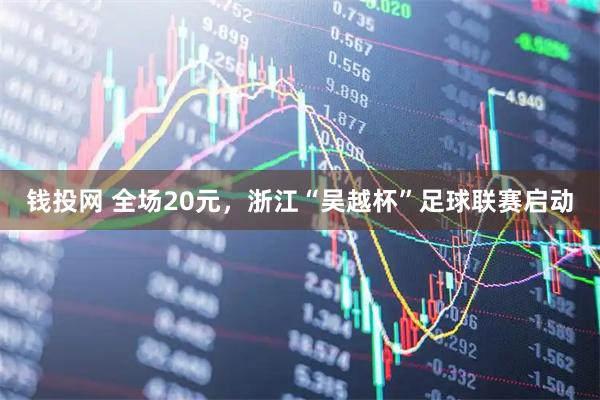 钱投网 全场20元，浙江“吴越杯”足球联赛启动
