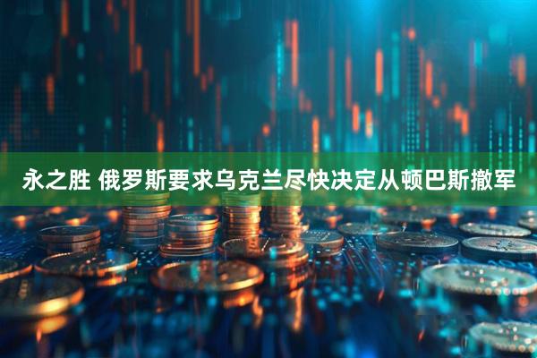 永之胜 俄罗斯要求乌克兰尽快决定从顿巴斯撤军