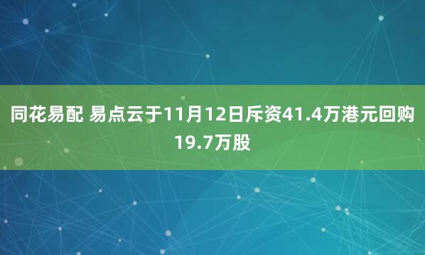 同花易配 易点云于11月12日斥资41.4万港元回购19.7万股