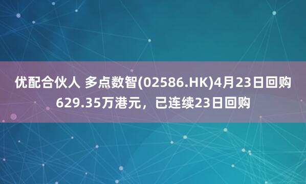 优配合伙人 多点数智(02586.HK)4月23日回购629.35万港元，已连续23日回购
