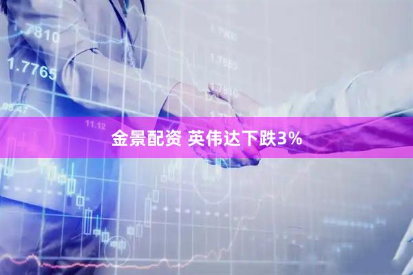 金景配资 英伟达下跌3%