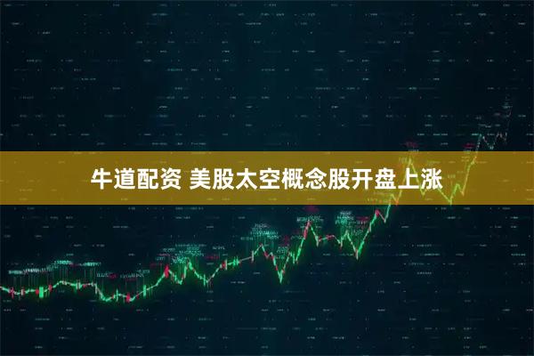 牛道配资 美股太空概念股开盘上涨