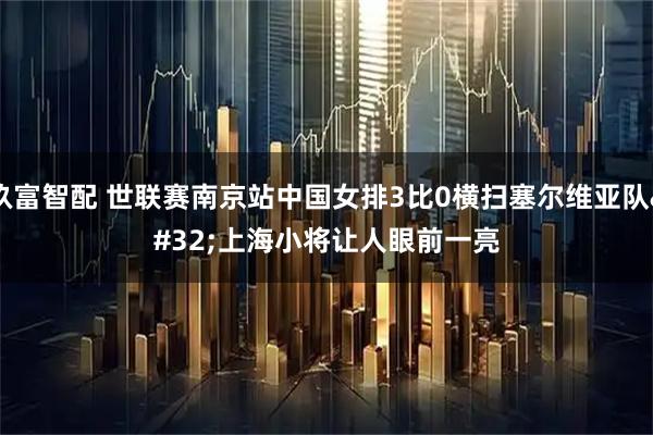 玖富智配 世联赛南京站中国女排3比0横扫塞尔维亚队 上海小将让人眼前一亮