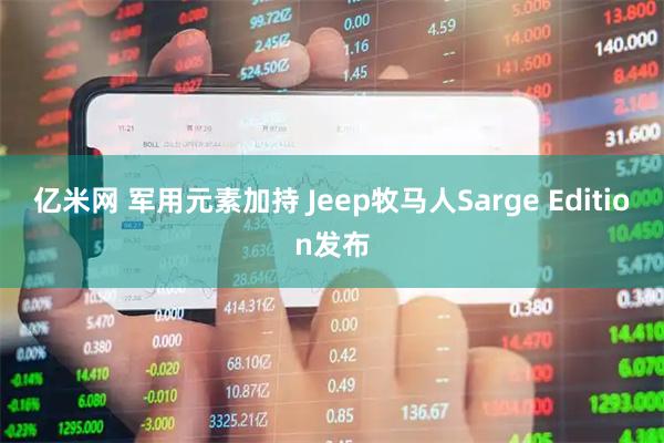 亿米网 军用元素加持 Jeep牧马人Sarge Edition发布