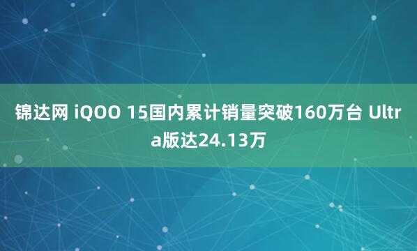 锦达网 iQOO 15国内累计销量突破160万台 Ultra版达24.13万