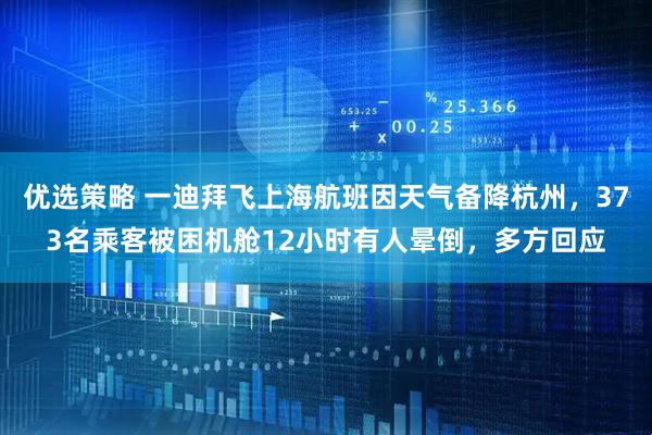优选策略 一迪拜飞上海航班因天气备降杭州，373名乘客被困机舱12小时有人晕倒，多方回应