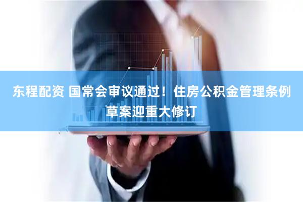 东程配资 国常会审议通过！住房公积金管理条例草案迎重大修订