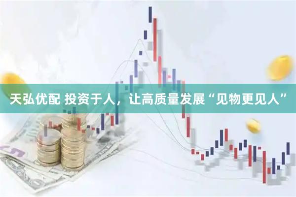 天弘优配 投资于人，让高质量发展“见物更见人”