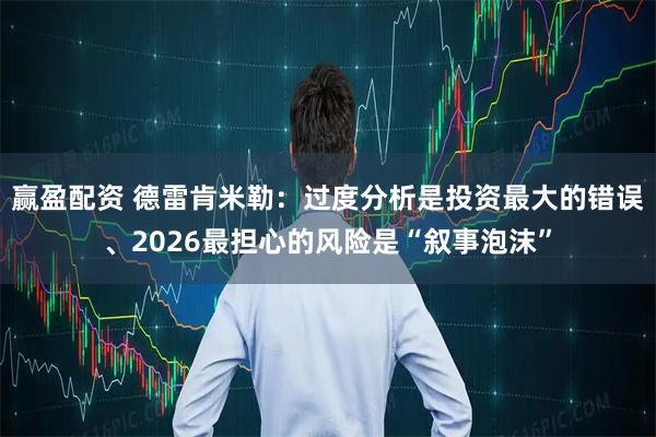 赢盈配资 德雷肯米勒：过度分析是投资最大的错误、2026最担心的风险是“叙事泡沫”