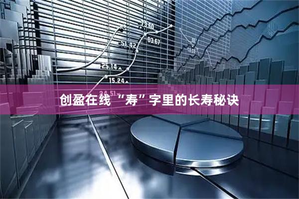 创盈在线 “寿”字里的长寿秘诀
