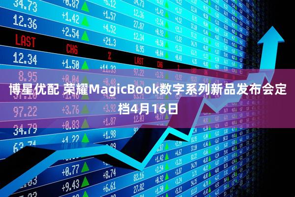博星优配 荣耀MagicBook数字系列新品发布会定档4月16日