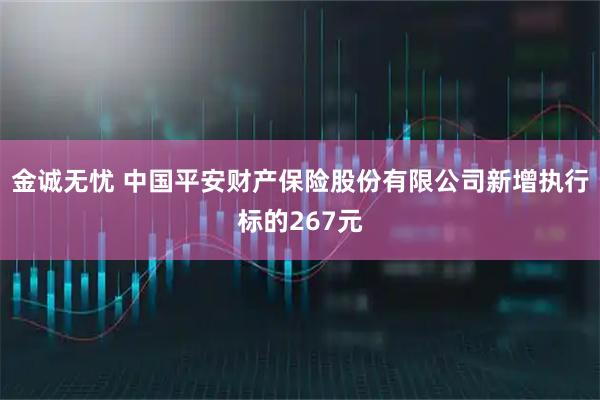 金诚无忧 中国平安财产保险股份有限公司新增执行标的267元