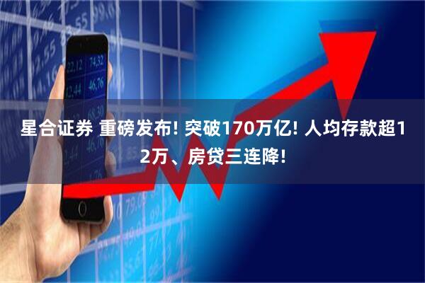 星合证券 重磅发布! 突破170万亿! 人均存款超12万、房贷三连降!