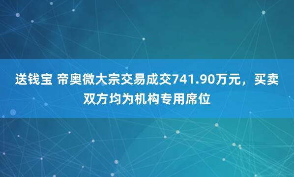 送钱宝 帝奥微大宗交易成交741.90万元，买卖双方均为机构专用席位