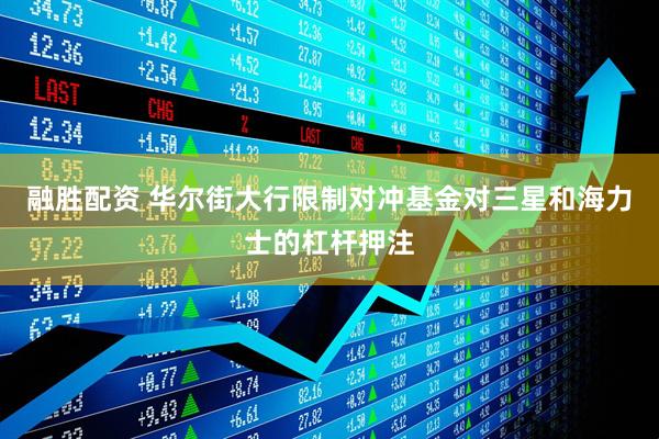 融胜配资 华尔街大行限制对冲基金对三星和海力士的杠杆押注